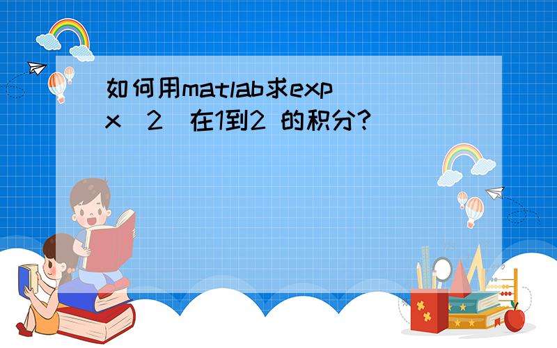 如何用matlab求exp(x^2)在1到2 的积分?