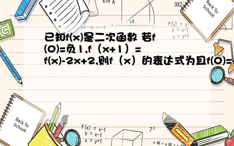 已知f(x)是二次函数 若f(0)=负1,f（x+1）=f(x)-2x+2,则f（x）的表达式为且f(0)=-1