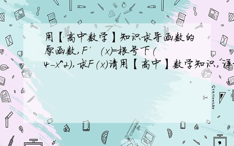 用【高中数学】知识求导函数的原函数,F’(x)=根号下(4-x^2),求F(x)请用【高中】数学知识,详细解释一下.不定积分高中没有学