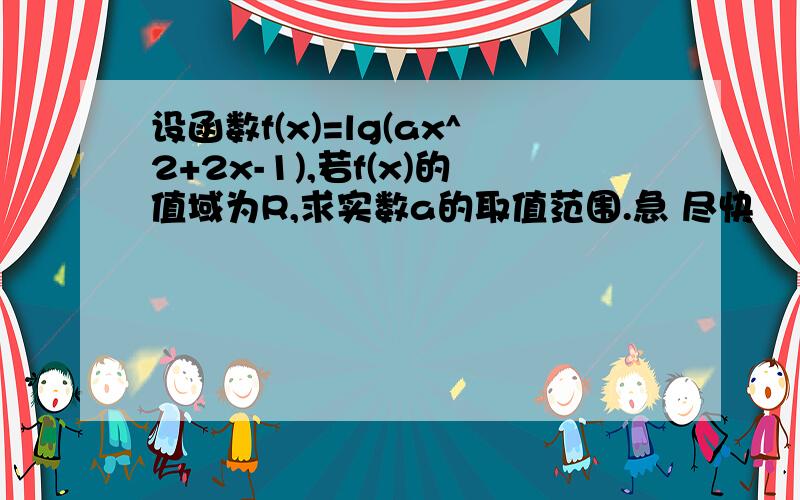 设函数f(x)=lg(ax^2+2x-1),若f(x)的值域为R,求实数a的取值范围.急 尽快