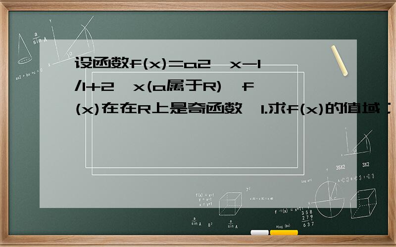设函数f(x)=a2^x-1/1+2^x(a属于R),f(x)在在R上是奇函数,1.求f(x)的值域；2解不等式0