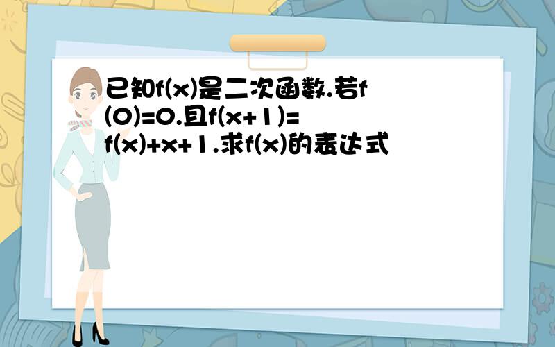 已知f(x)是二次函数.若f(0)=0.且f(x+1)=f(x)+x+1.求f(x)的表达式