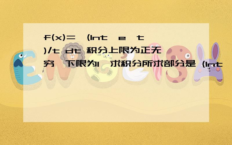 f(x)=∫(lnt*e^t)/t dt 积分上限为正无穷,下限为1,求积分所求部分是 (lnt*（e^t）)/t   要个过程 谢谢大家