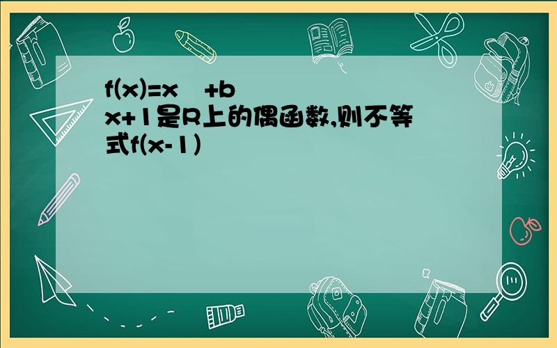 f(x)=x²+bx+1是R上的偶函数,则不等式f(x-1)