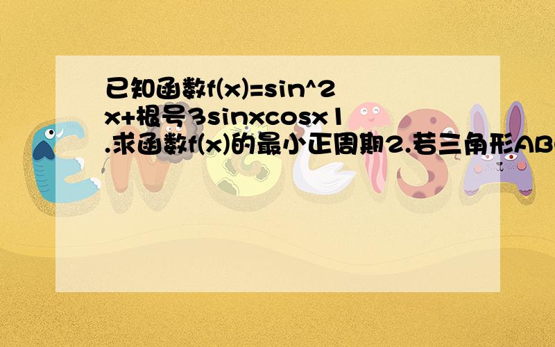 已知函数f(x)=sin^2x+根号3sinxcosx1.求函数f(x)的最小正周期2.若三角形ABC的内角A,满足f(A)=1,且AB=1,AC=2,求BC长及三角形ABC面积