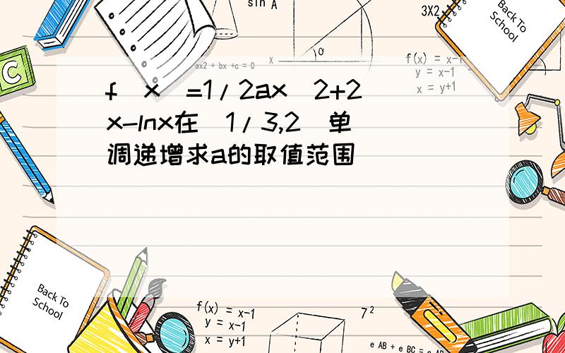 f（x）=1/2ax^2+2x-lnx在[1/3,2]单调递增求a的取值范围