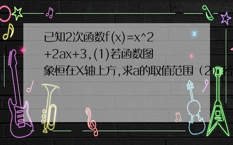 已知2次函数f(x)=x^2+2ax+3,(1)若函数图象恒在X轴上方,求a的取值范围（2）若f(x)-f(a-1)=-9,求a的取值范