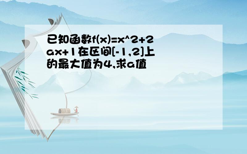 已知函数f(x)=x^2+2ax+1在区间[-1,2]上的最大值为4,求a值