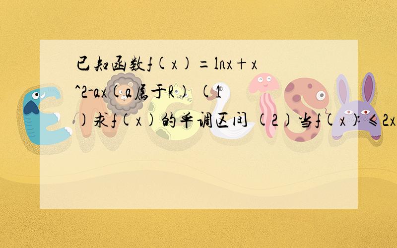 已知函数f(x)=lnx+x^2-ax(a属于R) (1)求f(x)的单调区间 (2)当f(x)≤2x^2时,求a范围