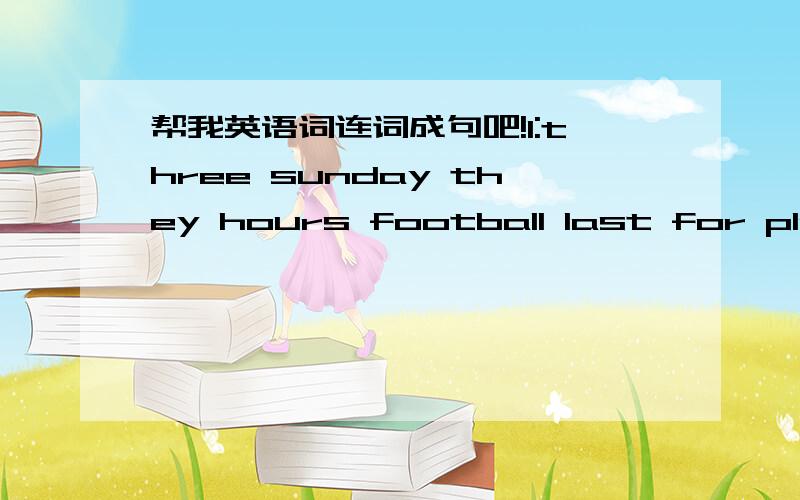 帮我英语词连词成句吧!1:three sunday they hours football last for player 2:have lie you and a rest