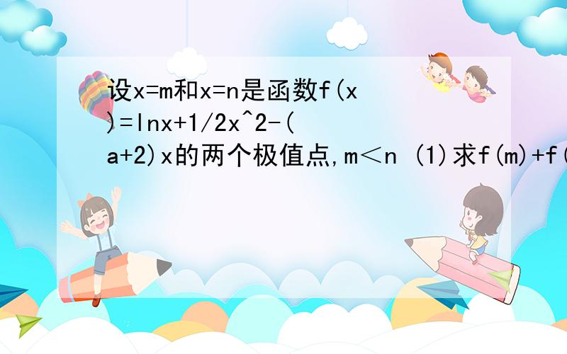 设x=m和x=n是函数f(x)=lnx+1/2x^2-(a+2)x的两个极值点,m＜n (1)求f(m)+f(n)的取值范围（2）若a≥√e＋1／√e－2,求f(n)-f(m)的最大值