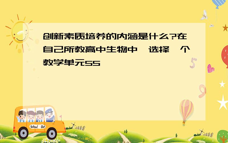 创新素质培养的内涵是什么?在自己所教高中生物中,选择一个教学单元55