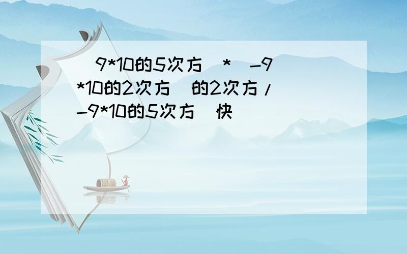 （9*10的5次方）*（-9*10的2次方）的2次方/（-9*10的5次方）快