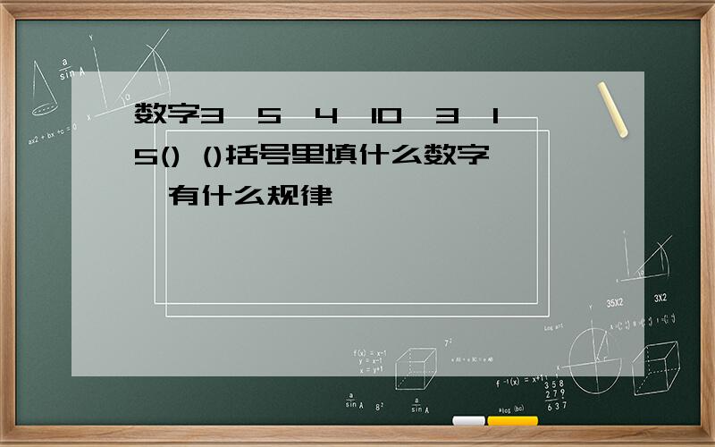 数字3,5,4,10,3,15() ()括号里填什么数字,有什么规律