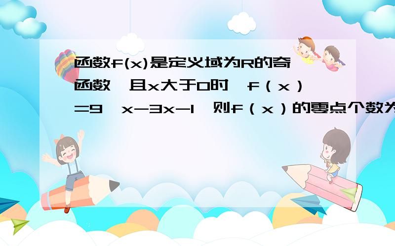 函数f(x)是定义域为R的奇函数,且x大于0时,f（x）=9^x-3x-1,则f（x）的零点个数为多少?f（0）一个.还两个.图像是怎么画的?我怎么老划来划去没有零点.