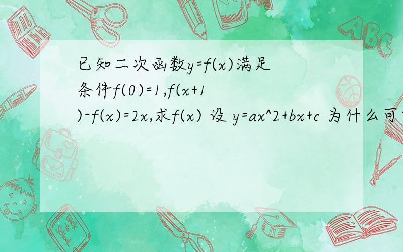 已知二次函数y=f(x)满足条件f(0)=1,f(x+1)-f(x)=2x,求f(x) 设 y=ax^2+bx+c 为什么可以把x+1带入y=ax^2+bx+c 中的x减去X带入Y＝~+C＝2X来求,得出来的X不是（X+1）中的X吗,怎么能减f(x)中的X 解f(x+1)=2x^2-2x+1 求f(x)