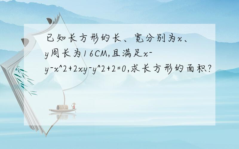 已知长方形的长、宽分别为x、y周长为16CM,且满足x-y-x^2+2xy-y^2+2=0,求长方形的面积?