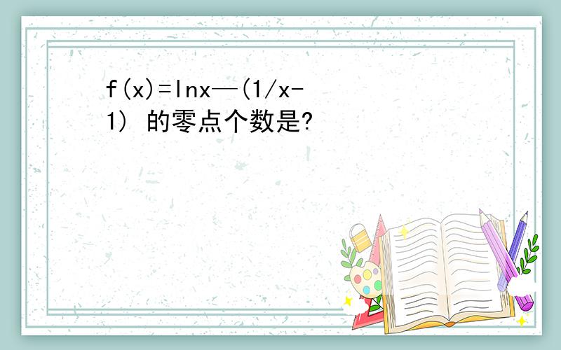 f(x)=lnx—(1/x-1) 的零点个数是?