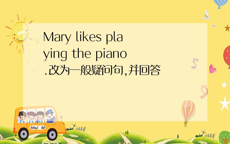 Mary likes playing the piano.改为一般疑问句,并回答