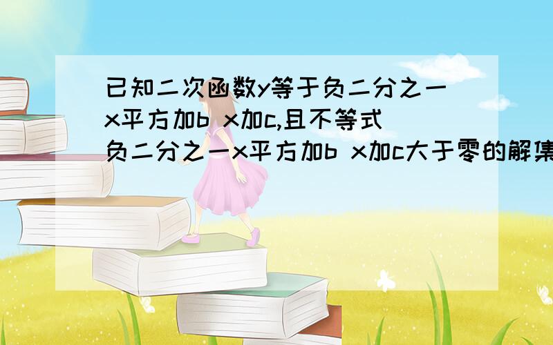 已知二次函数y等于负二分之一x平方加b x加c,且不等式负二分之一x平方加b x加c大于零的解集为负五小于x小于负一则b的值为何值