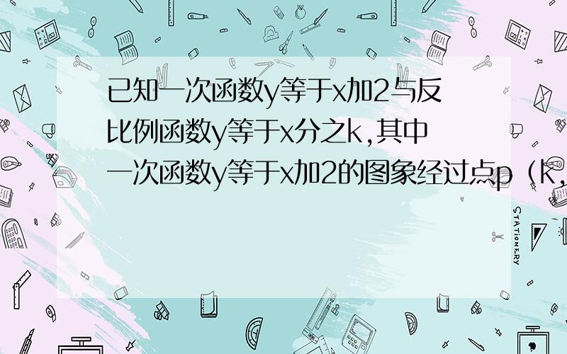 已知一次函数y等于x加2与反比例函数y等于x分之k,其中一次函数y等于x加2的图象经过点p（k,5）1 试确定反比例函数表达式2 若点q是上述一次函数与反比例函数图象在第三限的交点,求点q的坐标