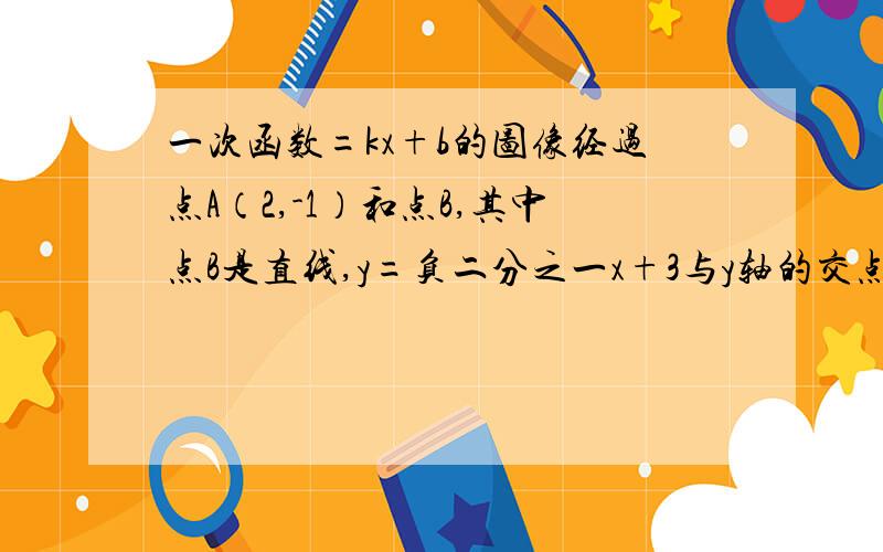 一次函数=kx+b的图像经过点A（2,-1）和点B,其中点B是直线,y=负二分之一x+3与y轴的交点,则这个函数解析