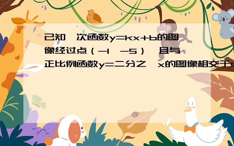 已知一次函数y=kx+b的图像经过点（-1,-5）,且与正比例函数y=二分之一x的图像相交于点（2,a）,这两个函数图像与x轴所围成的三角形面积