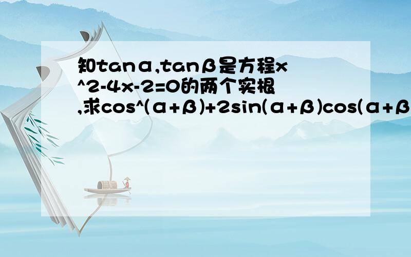 知tanα,tanβ是方程x^2-4x-2=0的两个实根,求cos^(α+β)+2sin(α+β)cos(α+β)-2sin^2(α+β)的值?