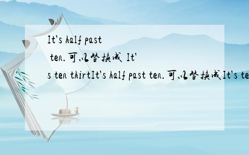 It's half past ten.可以替换成 It's ten thirtIt's half past ten.可以替换成It's ten thirty.