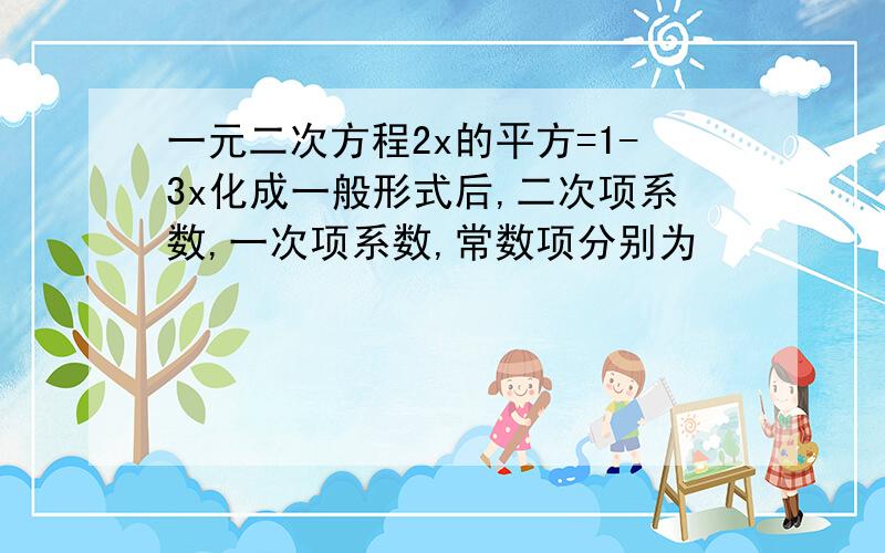 一元二次方程2x的平方=1-3x化成一般形式后,二次项系数,一次项系数,常数项分别为