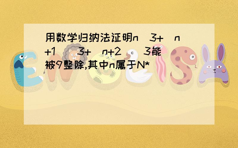 用数学归纳法证明n^3+(n+1)^3+(n+2)^3能被9整除,其中n属于N*