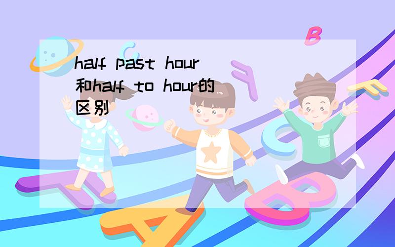 half past hour和half to hour的区别