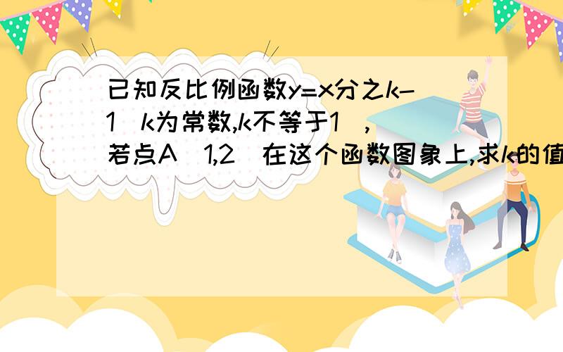 已知反比例函数y=x分之k-1（k为常数,k不等于1）,若点A（1,2）在这个函数图象上,求k的值