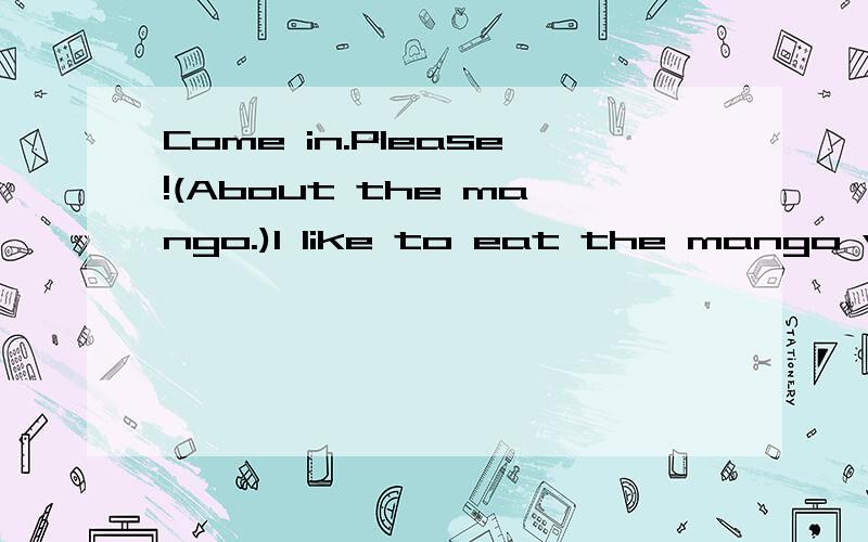Come in.Please!(About the mango.)I like to eat the mango very much.So I want to know some about mango in many ways knowledge.such as,it history,it merit and so on.Sorry,I English isn't good,so live everywhere is English.In you could answer my questio