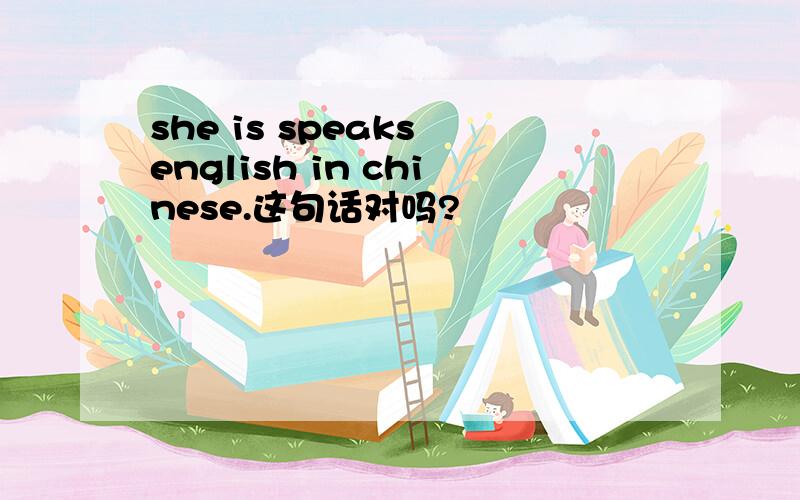 she is speaks english in chinese.这句话对吗?