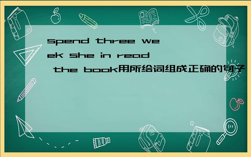 spend three week she in read the book用所给词组成正确的句子