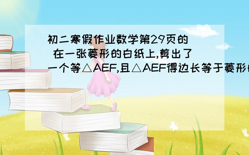 初二寒假作业数学第29页的  在一张菱形的白纸上,剪出了一个等△AEF,且△AEF得边长等于菱形的边长,求菱形四个内角的大小