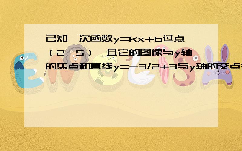 已知一次函数y=kx+b过点（2,5）,且它的图像与y轴的焦点和直线y=-3/2+3与y轴的交点关于x轴对称,求这个函