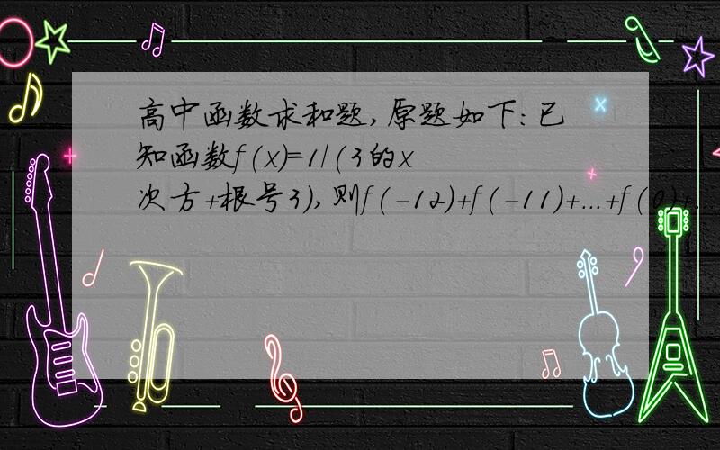 高中函数求和题,原题如下：已知函数f(x)=1/(3的x次方+根号3),则f(-12)+f(-11)+...+f(0)+...+f(11)+f（12）+f(13)的值为?A、根号3 B、13根号3 C、3分之28根号3 D、3分之13根号3