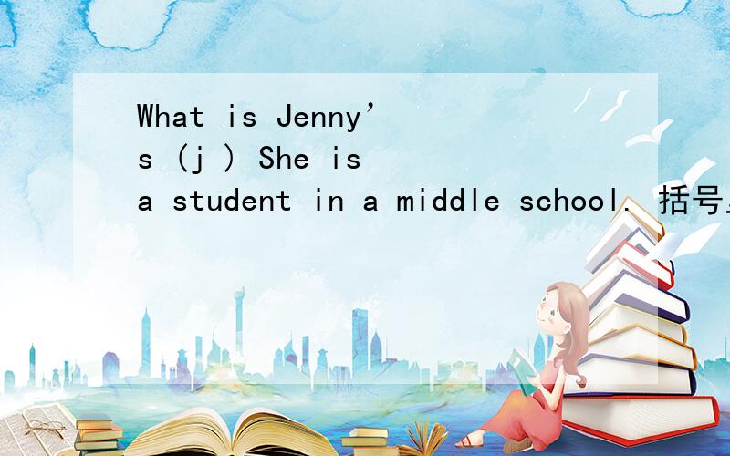 What is Jenny’s (j ) She is a student in a middle school. 括号里应该填什么单词?