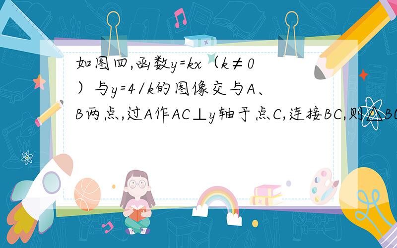 如图四,函数y=kx（k≠0）与y=4/k的图像交与A、B两点,过A作AC⊥y轴于点C,连接BC,则△BOC的面积为