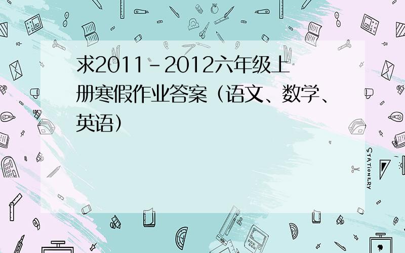 求2011-2012六年级上册寒假作业答案（语文、数学、英语）