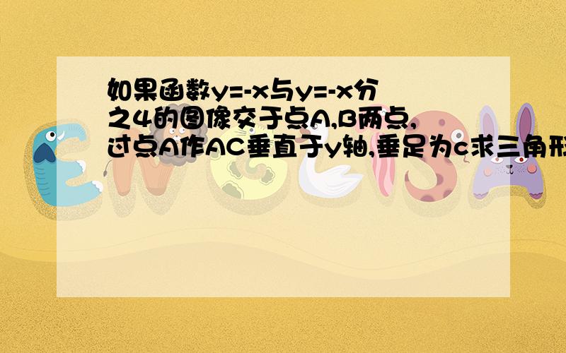 如果函数y=-x与y=-x分之4的图像交于点A,B两点,过点A作AC垂直于y轴,垂足为c求三角形BOC面积