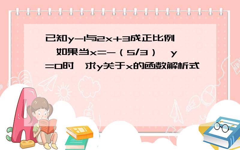 已知y-1与2x+3成正比例,如果当x=-（5/3）,y=0时,求y关于x的函数解析式