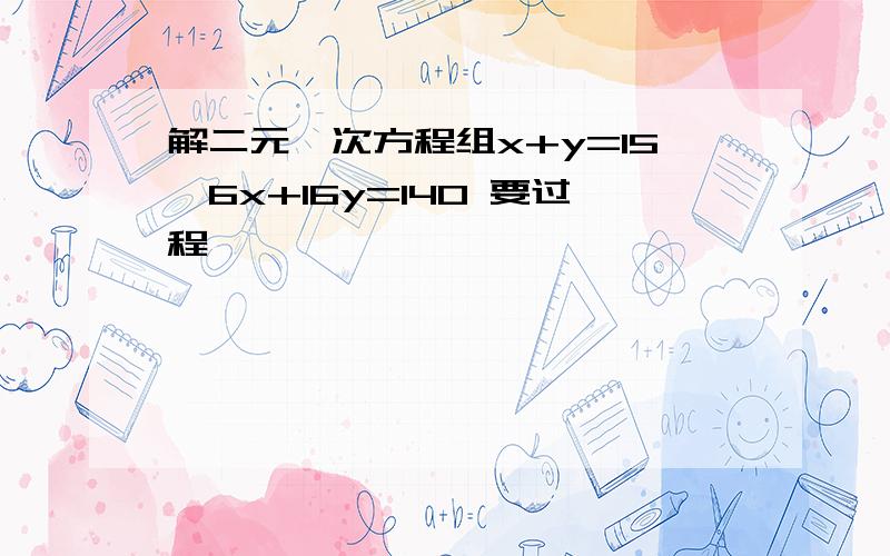 解二元一次方程组x+y=15,6x+16y=140 要过程