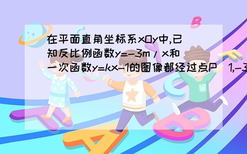 在平面直角坐标系xOy中,已知反比例函数y=-3m/x和一次函数y=kx-1的图像都经过点P（1,-3）,且一次函数的图象与x轴交于点P'.求：（1）求△PQP'的面积这个反比例函数和一次函数的解析式是什么?我