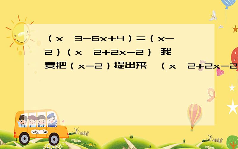 （x^3-6x+4）＝（x-2）（x^2+2x-2） 我要把（x-2）提出来,（x^2+2x-2）是怎么算出来的