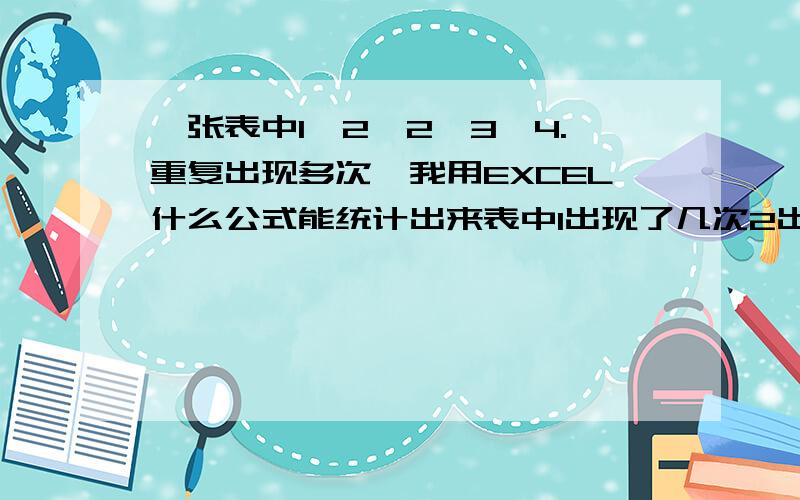 一张表中1,2,2,3,4.重复出现多次,我用EXCEL什么公式能统计出来表中1出现了几次2出现了几次3出现了几次4出现了几次.