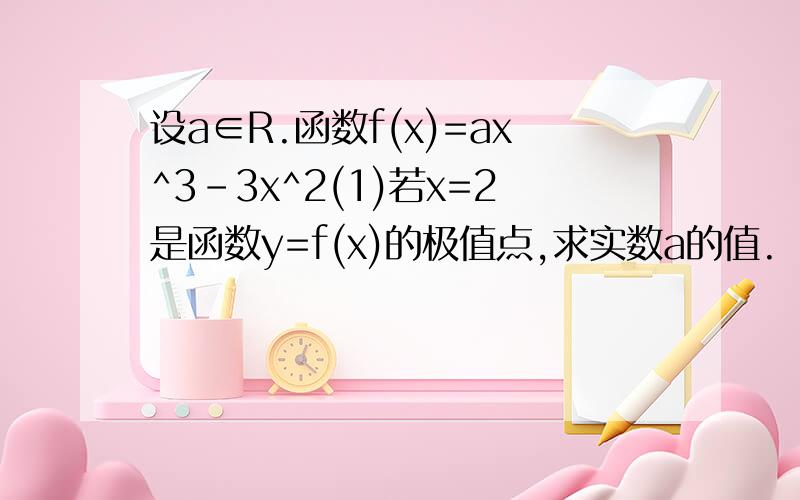 设a∈R.函数f(x)=ax^3-3x^2(1)若x=2是函数y=f(x)的极值点,求实数a的值.（2）若函数g(x)=e^xf(x)在[0,2]上是单调减函数,求实数a的取值范围.