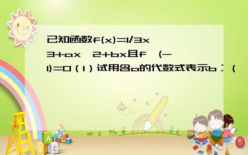 已知函数f(x)=1/3x^3+ax^2+bx且f'(-1)=0（I）试用含a的代数式表示b；（Ⅱ）求f(x)的单调区间；